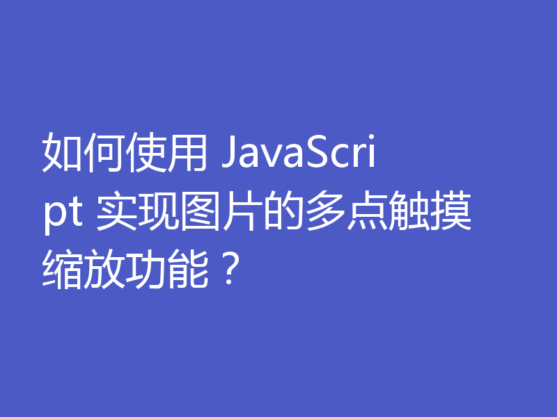 如何使用 JavaScript 实现图片的多点触摸缩放功能?
