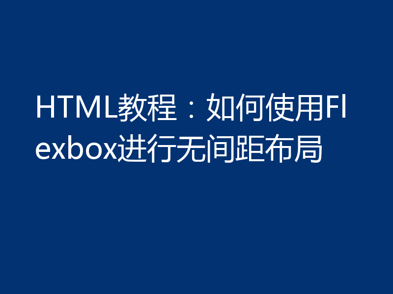 HTML教程:如何使用Flexbox进行无间距布局