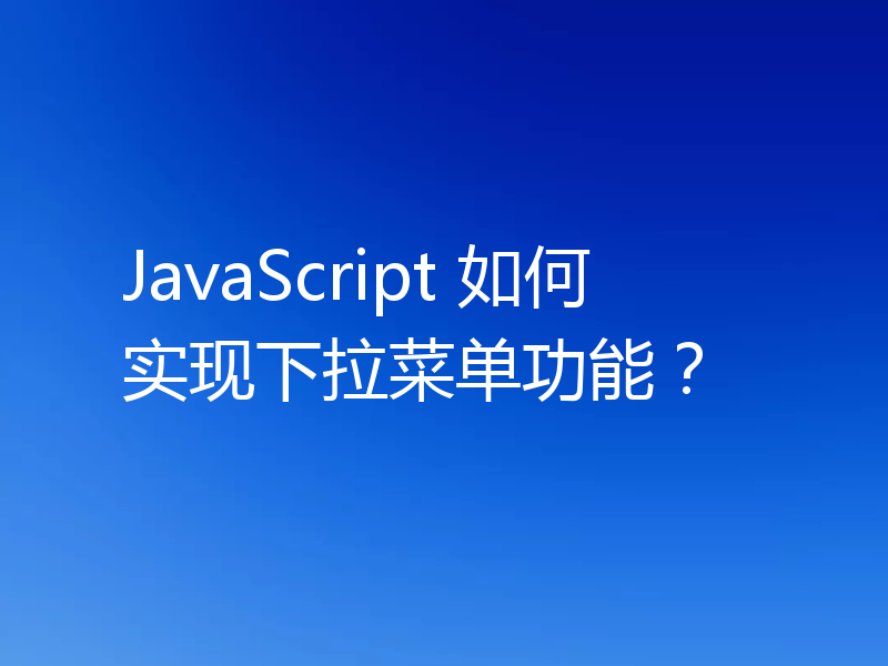 JavaScript 如何实现下拉菜单功能?