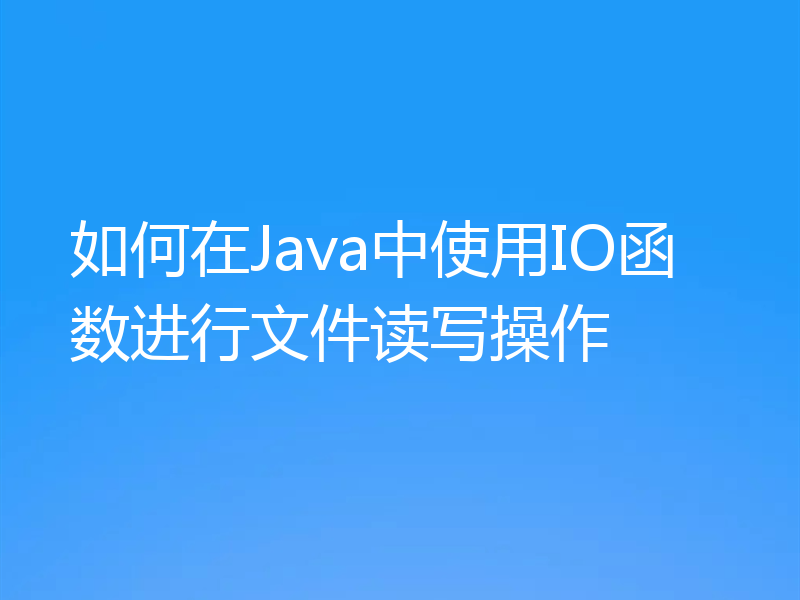 如何在Java中使用IO函数进行文件读写操作