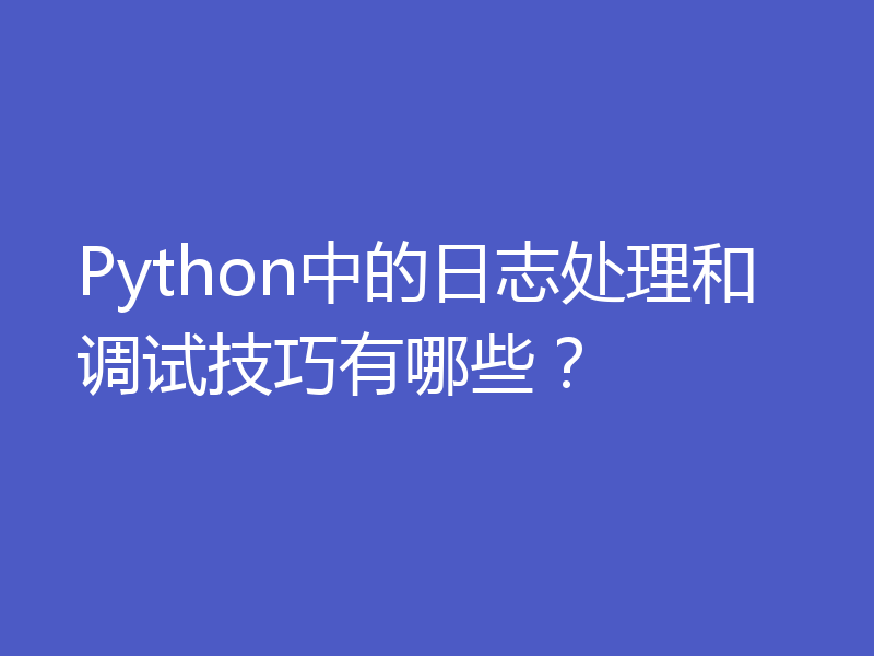 Python中的日志处理和调试技巧有哪些?