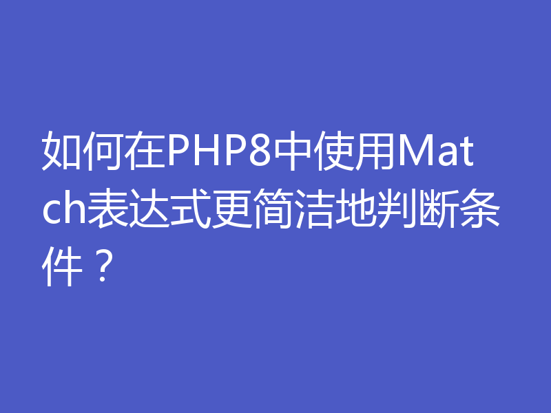 如何在PHP8中使用Match表达式更简洁地判断条件?