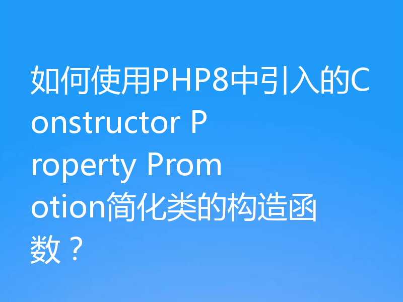 如何使用PHP8中引入的Constructor Property Promotion简化类的构造函数?