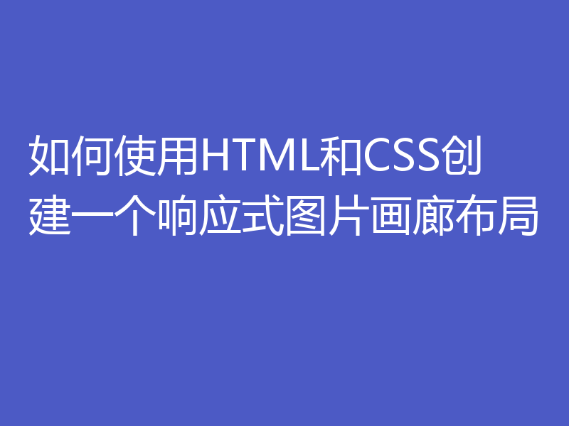 如何使用HTML和CSS创建一个响应式图片画廊布局
