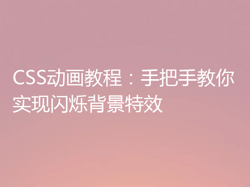 CSS动画教程:手把手教你实现闪烁背景特效