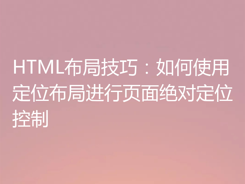 HTML布局技巧:如何使用定位布局进行页面绝对定位控制