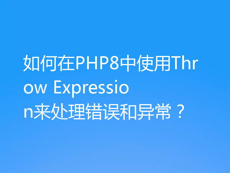 如何在PHP8中使用Throw Expression来处理错误和异常?