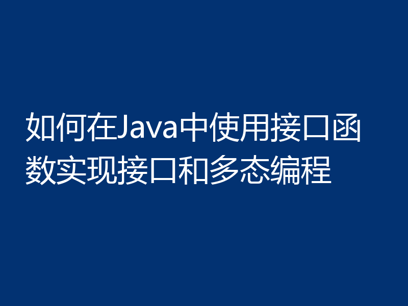如何在Java中使用接口函数实现接口和多态编程