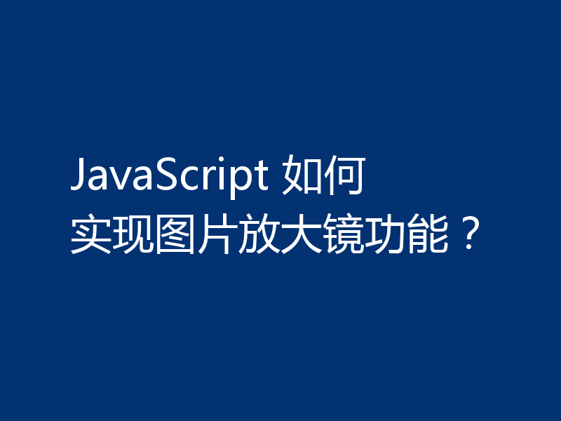 JavaScript 如何实现图片放大镜功能?