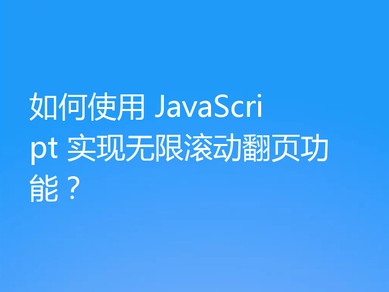 如何使用 JavaScript 实现无限滚动翻页功能?