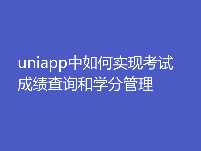 uniapp中如何实现考试成绩查询和学分管理