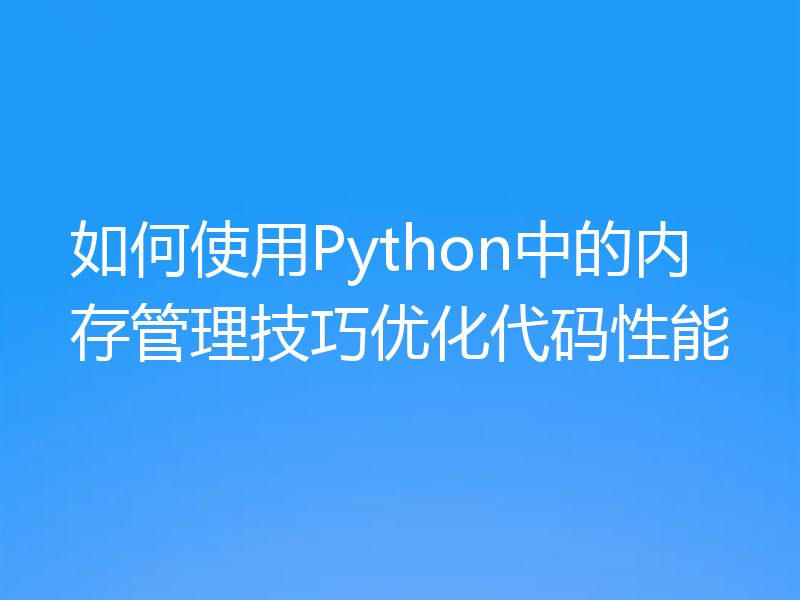 如何使用Python中的内存管理技巧优化代码性能