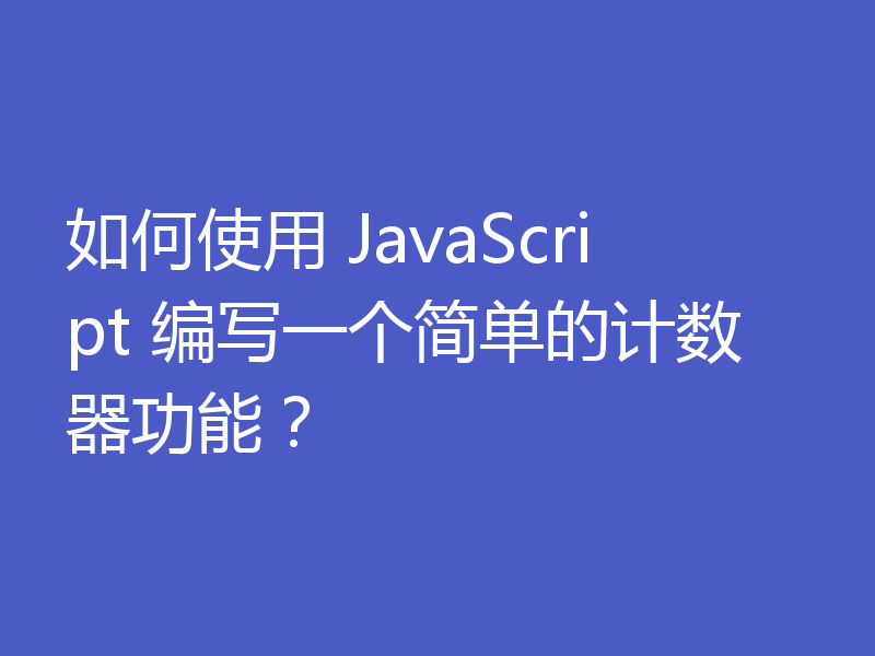 如何使用 JavaScript 编写一个简单的计数器功能?