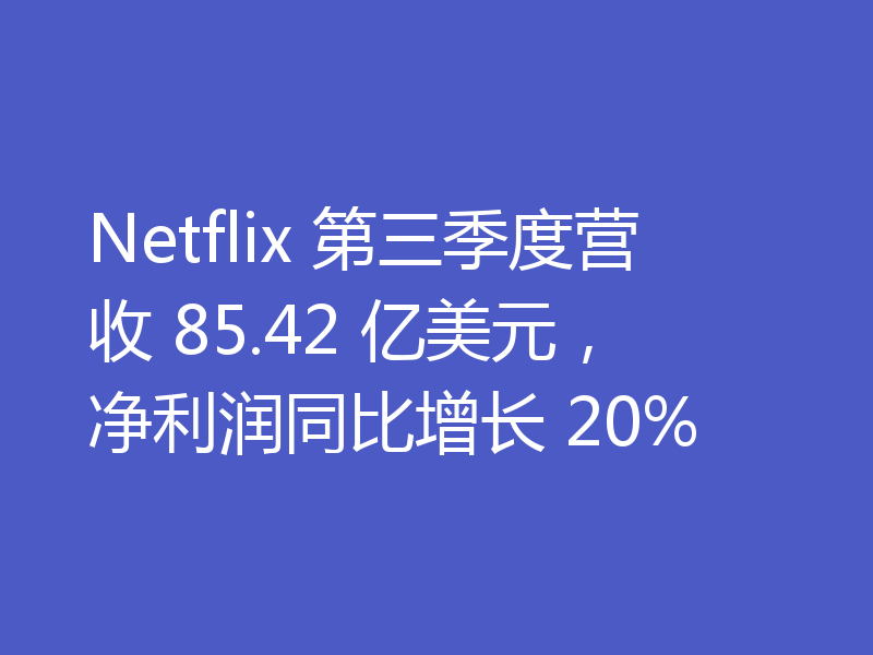 Netflix 第三季度营收 85.42 亿美元,净利润同比增长 20%