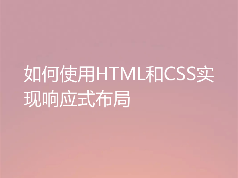 如何使用HTML和CSS实现响应式布局