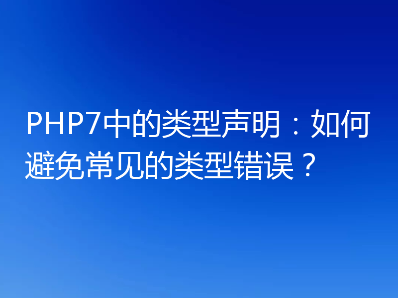 PHP7中的类型声明:如何避免常见的类型错误?