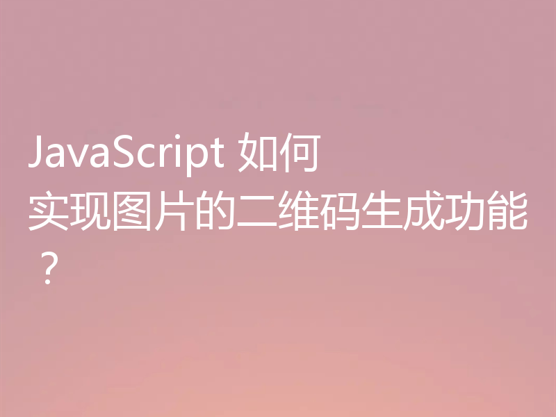 JavaScript 如何实现图片的二维码生成功能?
