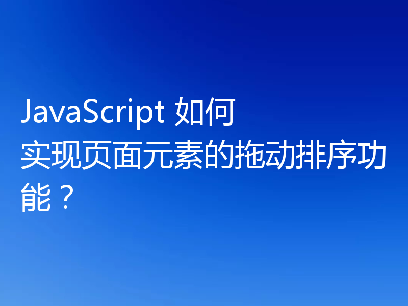 JavaScript 如何实现页面元素的拖动排序功能?