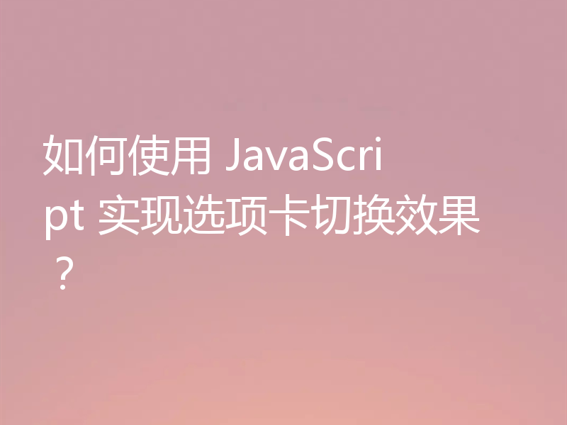 如何使用 JavaScript 实现选项卡切换效果?