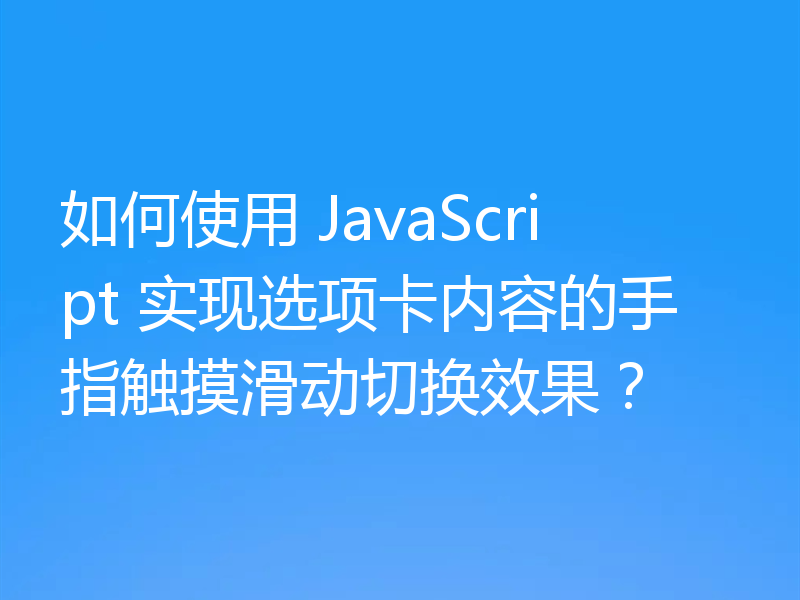 如何使用 JavaScript 实现选项卡内容的手指触摸滑动切换效果?