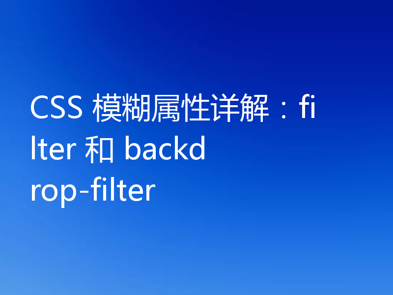 CSS 模糊属性详解:filter 和 backdrop-filter