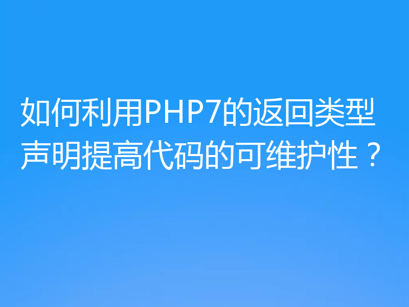 如何利用PHP7的返回类型声明提高代码的可维护性?