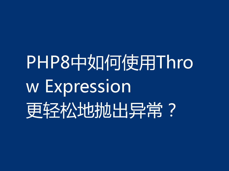 PHP8中如何使用Throw Expression更轻松地抛出异常?