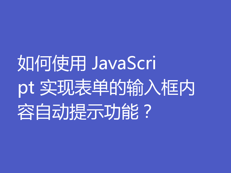 如何使用 JavaScript 实现表单的输入框内容自动提示功能?