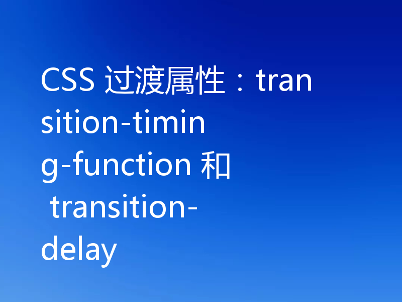 CSS 过渡属性:transition-timing-function 和 transition-delay