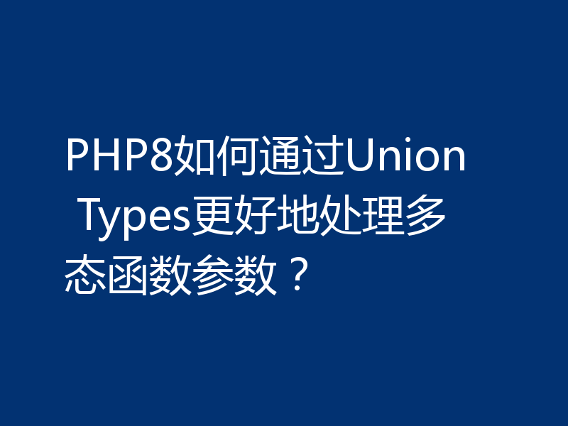 PHP8如何通过Union Types更好地处理多态函数参数?
