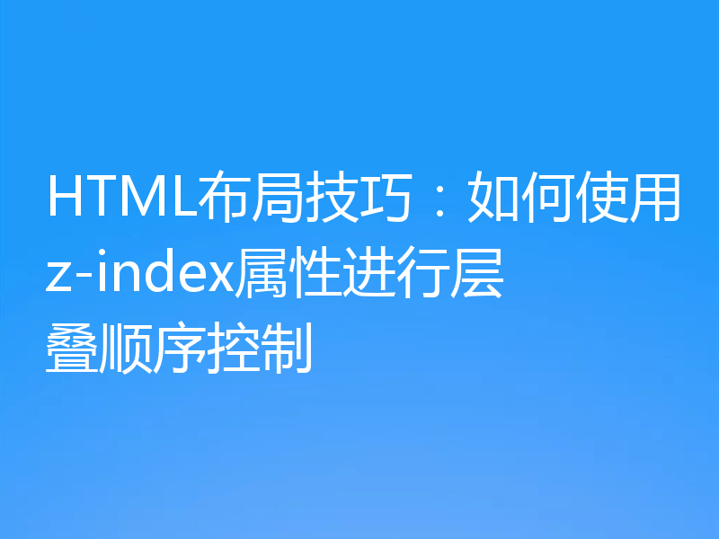 HTML布局技巧:如何使用z-index属性进行层叠顺序控制
