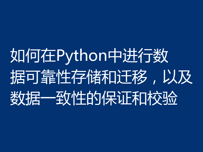 如何在Python中进行数据可靠性存储和迁移,以及数据一致性的保证和校验