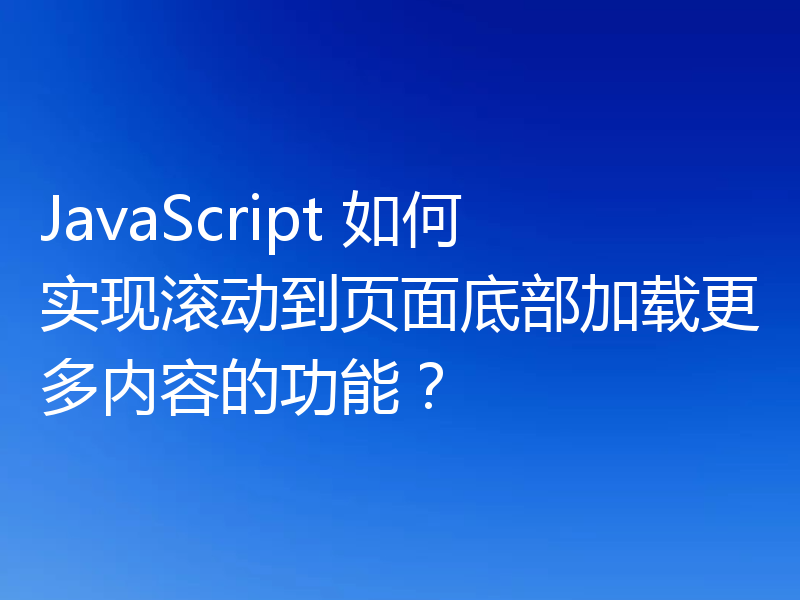 JavaScript 如何实现滚动到页面底部加载更多内容的功能?