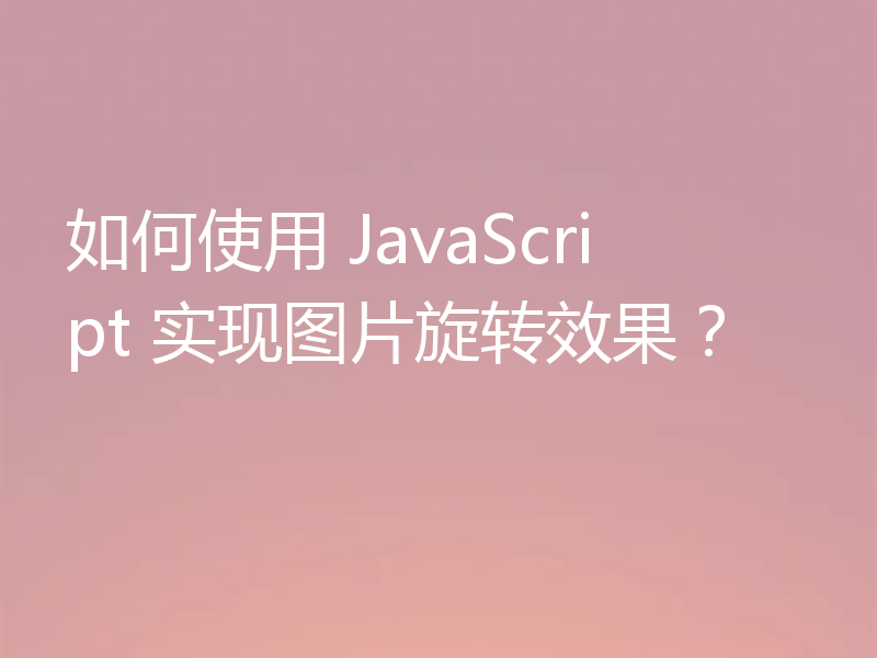 如何使用 JavaScript 实现图片旋转效果?