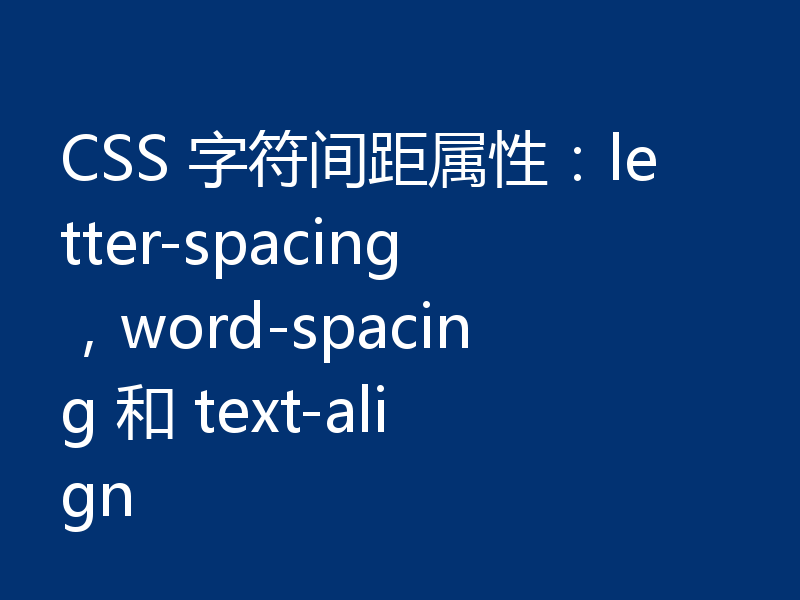 CSS 字符间距属性:letter-spacing,word-spacing 和 text-align