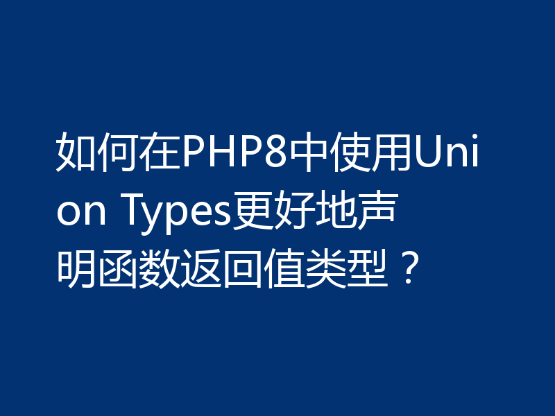 如何在PHP8中使用Union Types更好地声明函数返回值类型?