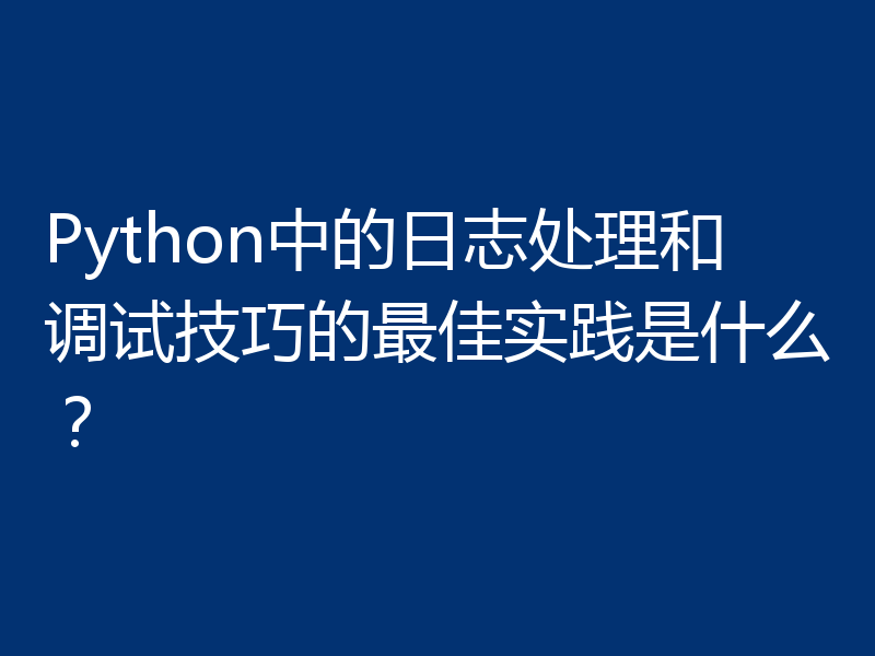 Python中的日志处理和调试技巧的最佳实践是什么?