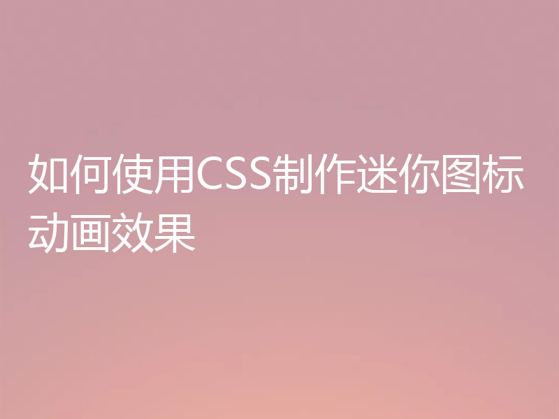 如何使用CSS制作迷你图标动画效果
