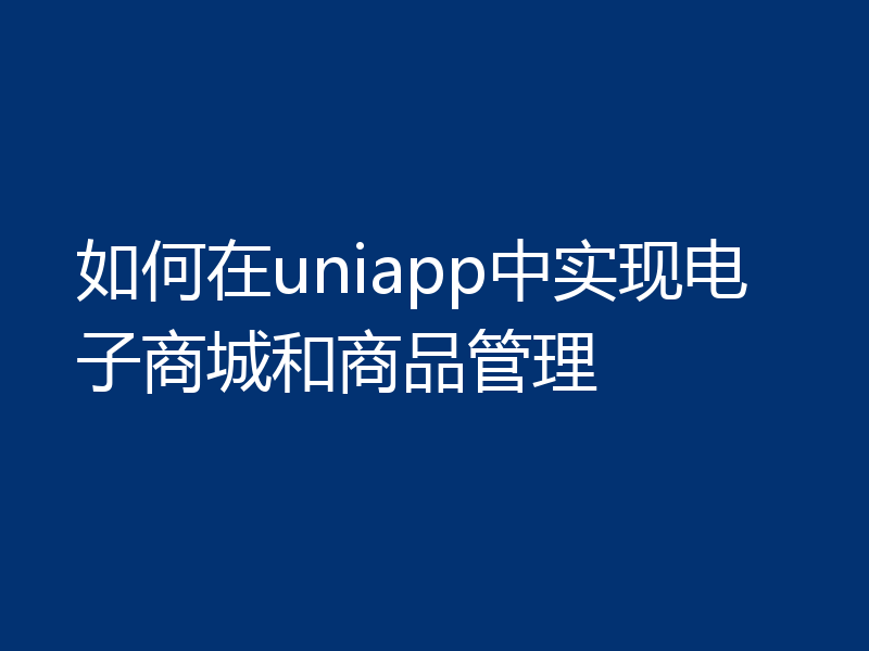 如何在uniapp中实现电子商城和商品管理