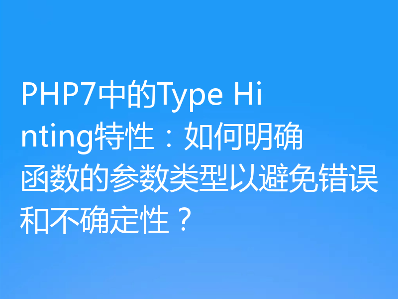PHP7中的Type Hinting特性:如何明确函数的参数类型以避免错误和不确定性?