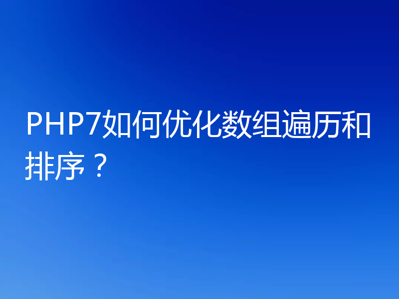 PHP7如何优化数组遍历和排序?