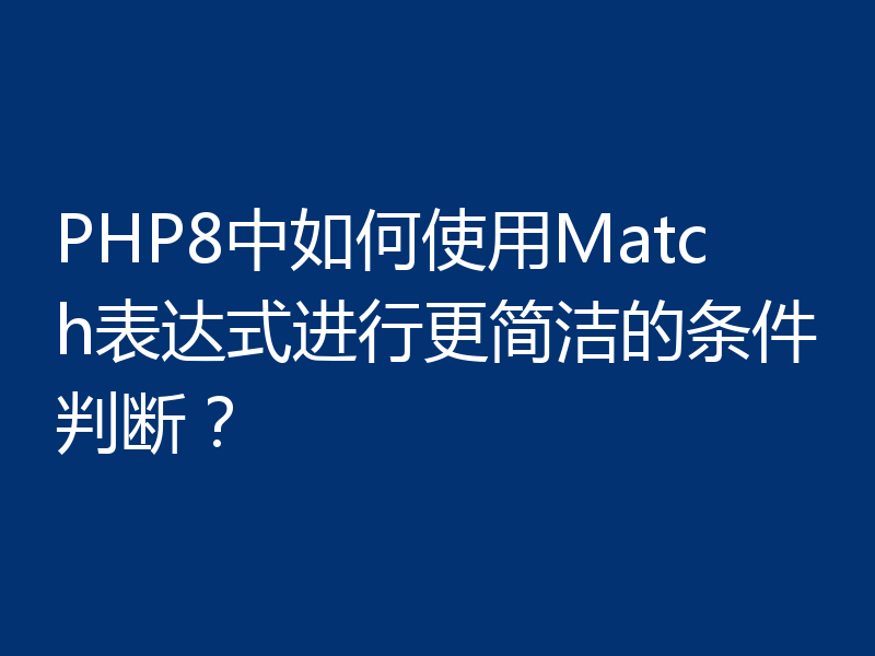 PHP8中如何使用Match表达式进行更简洁的条件判断?