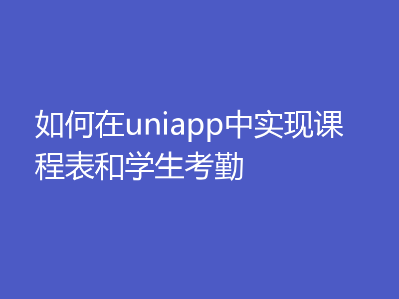 如何在uniapp中实现课程表和学生考勤