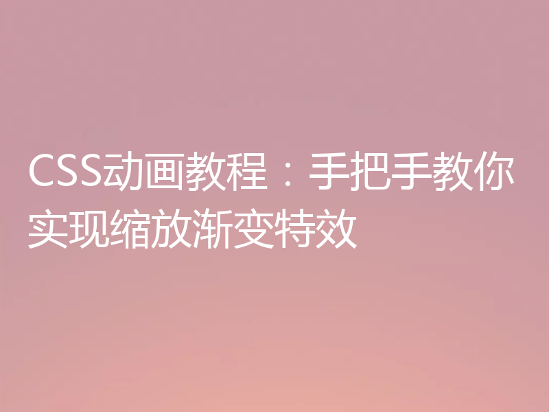 CSS动画教程:手把手教你实现缩放渐变特效