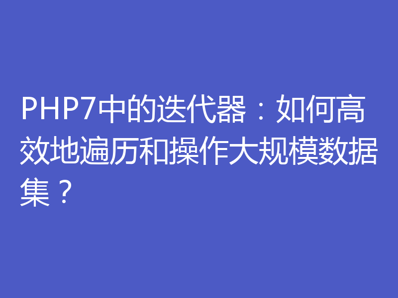PHP7中的迭代器:如何高效地遍历和操作大规模数据集?