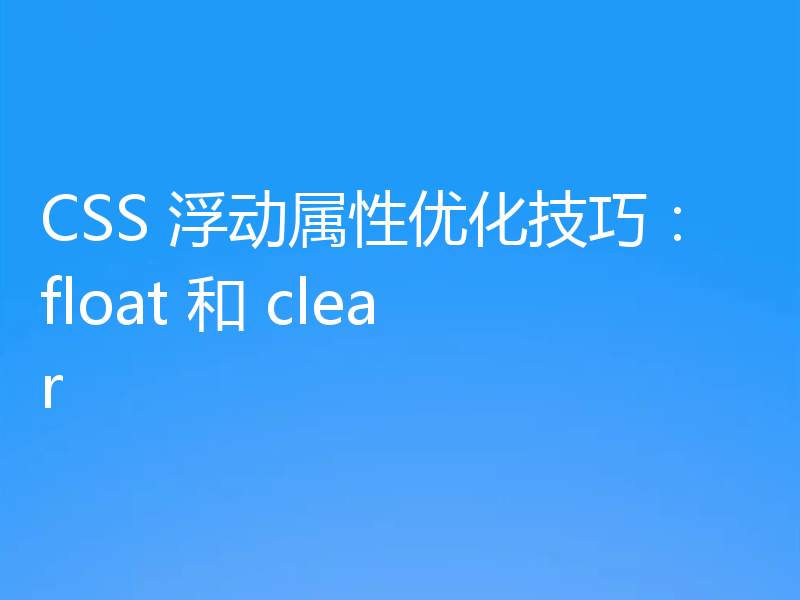 CSS 浮动属性优化技巧:float 和 clear