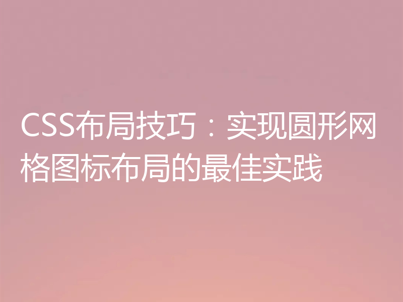 CSS布局技巧:实现圆形网格图标布局的最佳实践