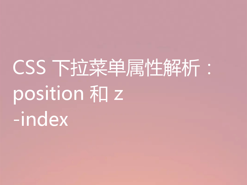 CSS 下拉菜单属性解析:position 和 z-index