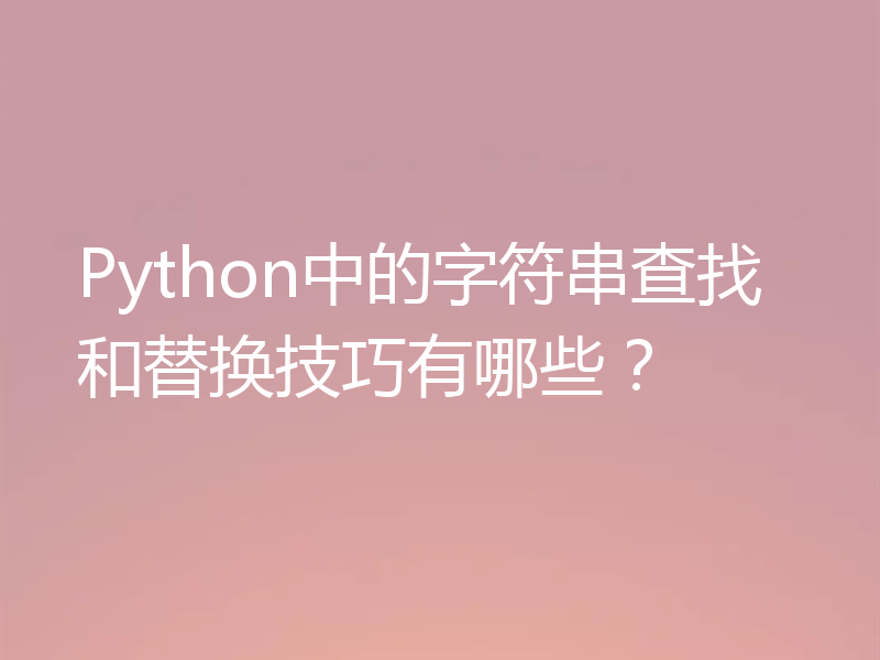 Python中的字符串查找和替换技巧有哪些?