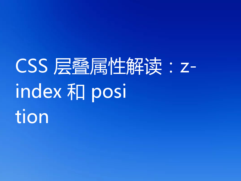 CSS 层叠属性解读:z-index 和 position